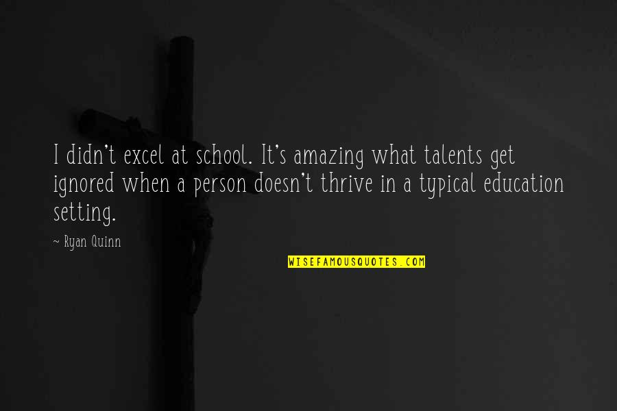 An Amazing Person Quotes By Ryan Quinn: I didn't excel at school. It's amazing what