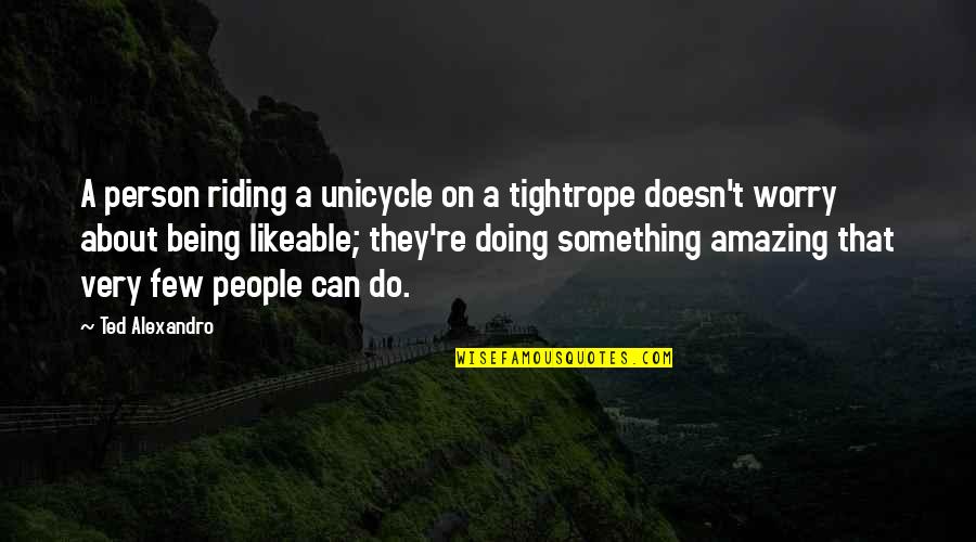 An Amazing Person Quotes By Ted Alexandro: A person riding a unicycle on a tightrope