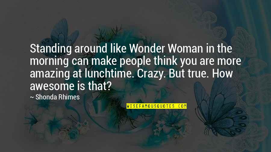 An Amazing Woman Quotes By Shonda Rhimes: Standing around like Wonder Woman in the morning