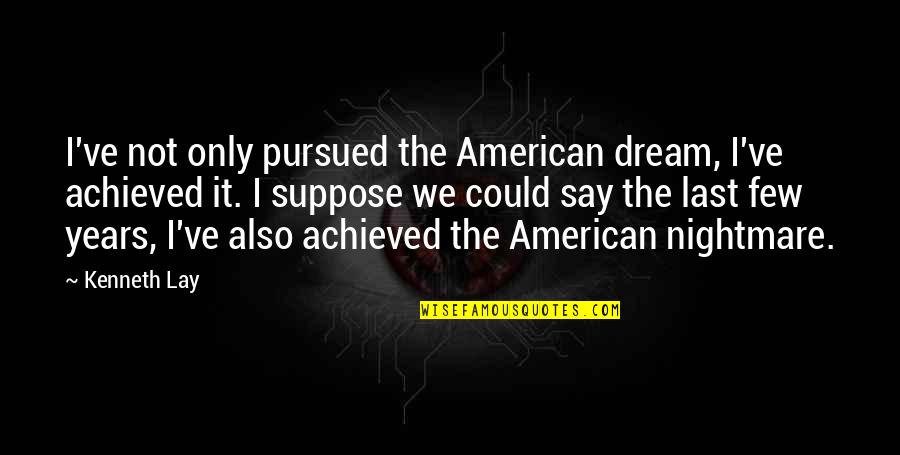 An American Dream Quotes By Kenneth Lay: I've not only pursued the American dream, I've