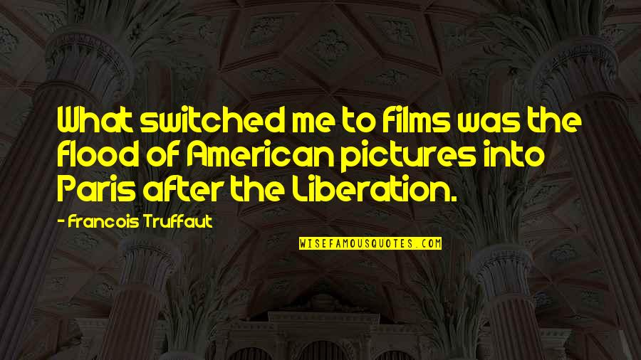An American In Paris Quotes By Francois Truffaut: What switched me to films was the flood An American In Paris Quotes By Francois Truffaut: What switched me to films was the flood
