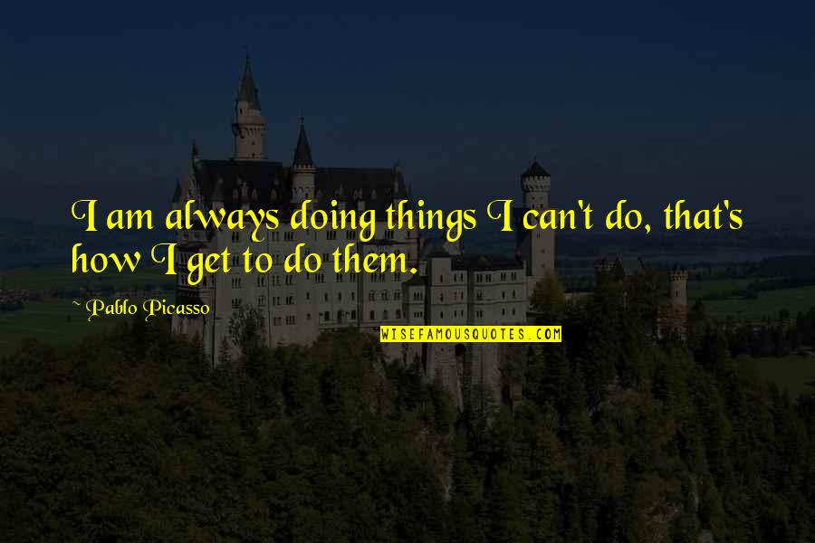 An American Pilgrimage Quotes By Pablo Picasso: I am always doing things I can't do,