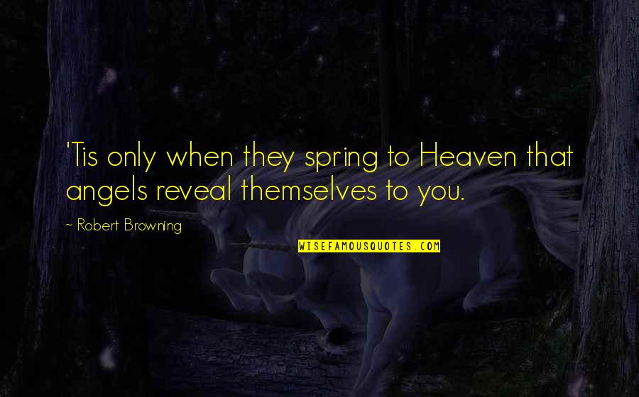 An Angel In Heaven Quotes By Robert Browning: 'Tis only when they spring to Heaven that
