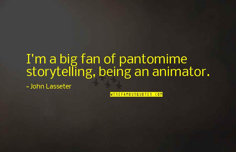 An Animator Quotes By John Lasseter: I'm a big fan of pantomime storytelling, being