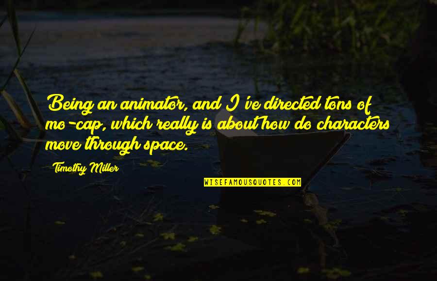 An Animator Quotes By Timothy Miller: Being an animator, and I've directed tons of