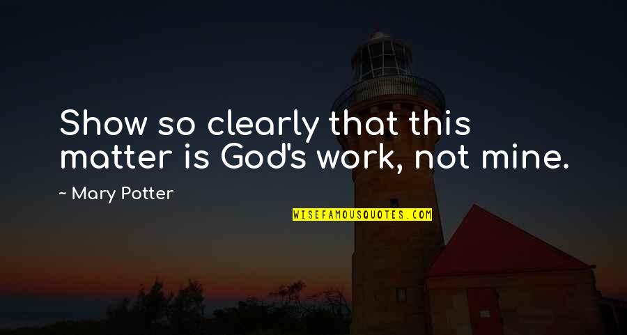 An Anthropologist Quotes By Mary Potter: Show so clearly that this matter is God's