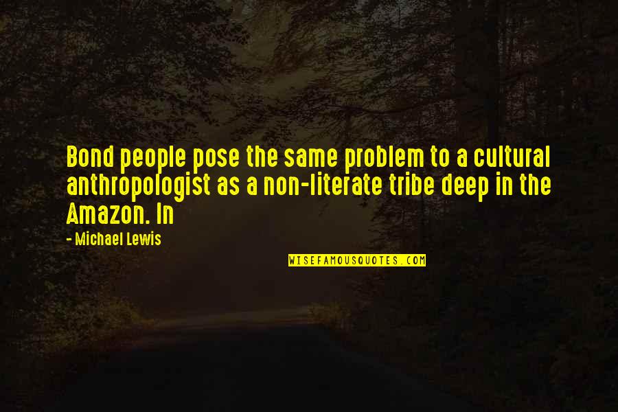 An Anthropologist Quotes By Michael Lewis: Bond people pose the same problem to a An Anthropologist Quotes By Michael Lewis: Bond people pose the same problem to a