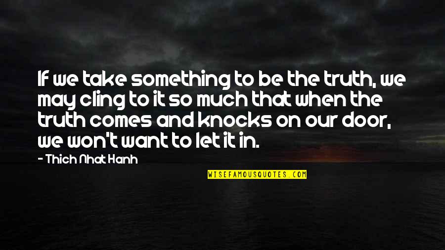 An Anthropologist Quotes By Thich Nhat Hanh: If we take something to be the truth, An Anthropologist Quotes By Thich Nhat Hanh: If we take something to be the truth,