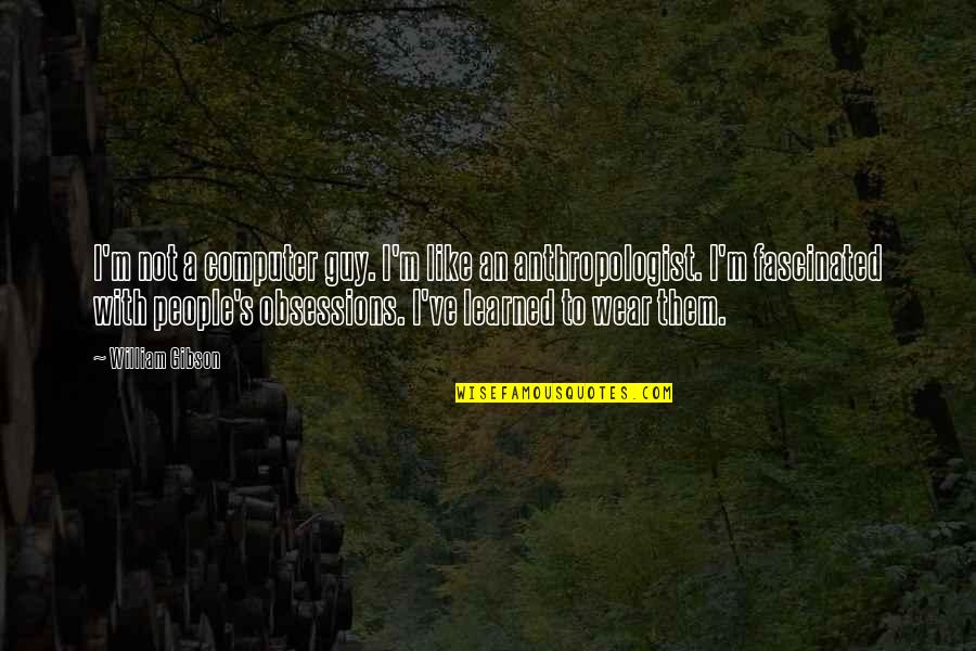 An Anthropologist Quotes By William Gibson: I'm not a computer guy. I'm like an An Anthropologist Quotes By William Gibson: I'm not a computer guy. I'm like an