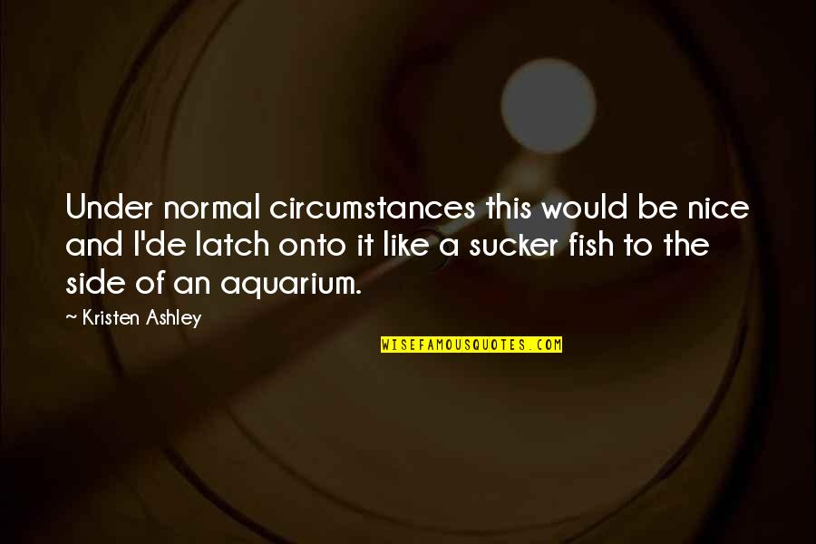 An Aquarium Quotes By Kristen Ashley: Under normal circumstances this would be nice and