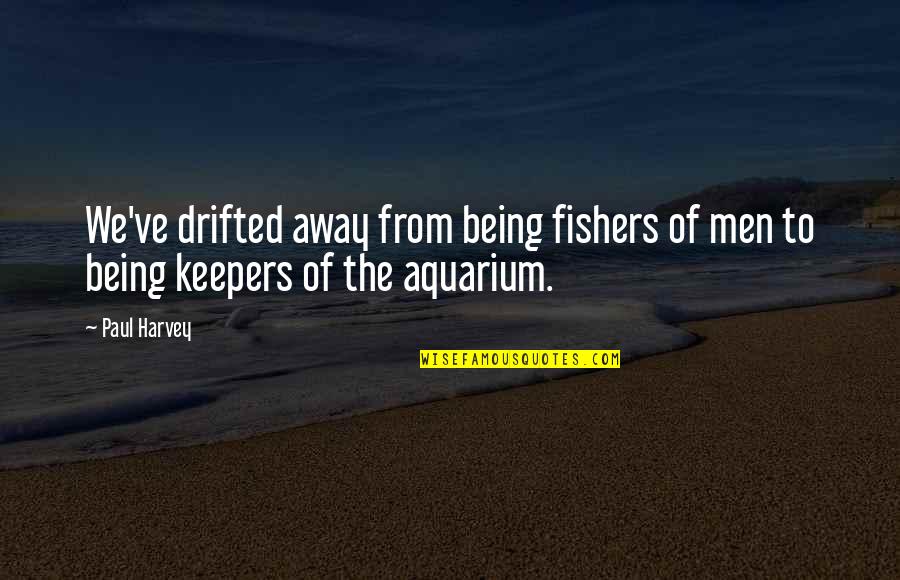 An Aquarium Quotes By Paul Harvey: We've drifted away from being fishers of men