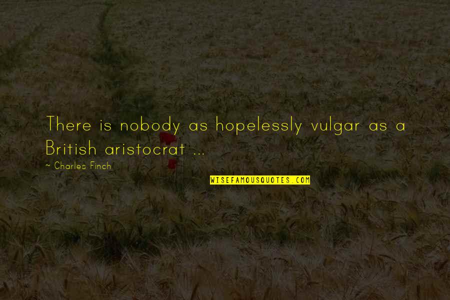 An Aristocrat Quotes By Charles Finch: There is nobody as hopelessly vulgar as a
