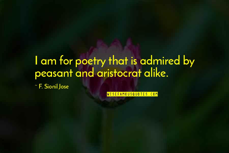 An Aristocrat Quotes By F. Sionil Jose: I am for poetry that is admired by