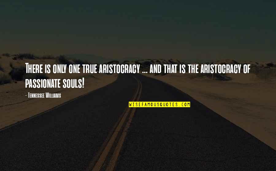 An Aristocrat Quotes By Tennessee Williams: There is only one true aristocracy ... and