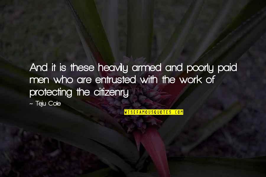 An Armed Citizenry Quotes By Teju Cole: And it is these heavily armed and poorly