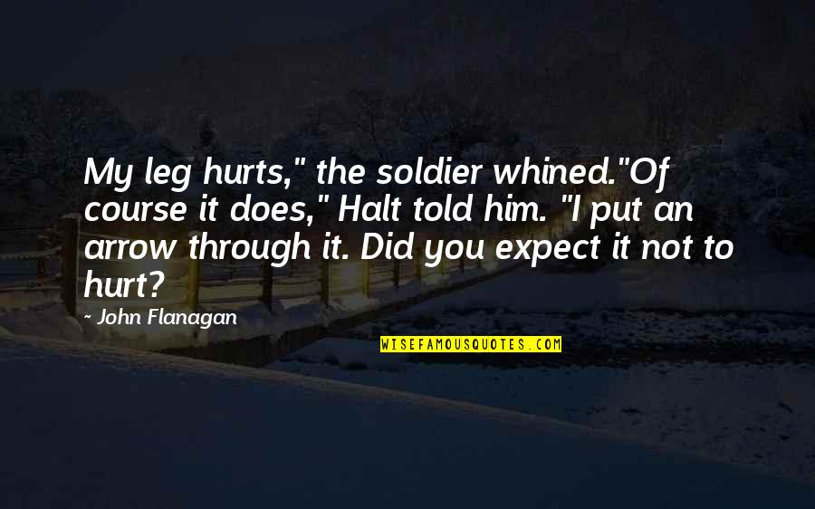 An Arrow Quotes By John Flanagan: My leg hurts," the soldier whined."Of course it