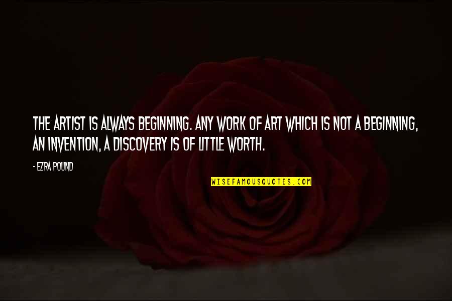 An Artist's Creation Quotes By Ezra Pound: The artist is always beginning. Any work of