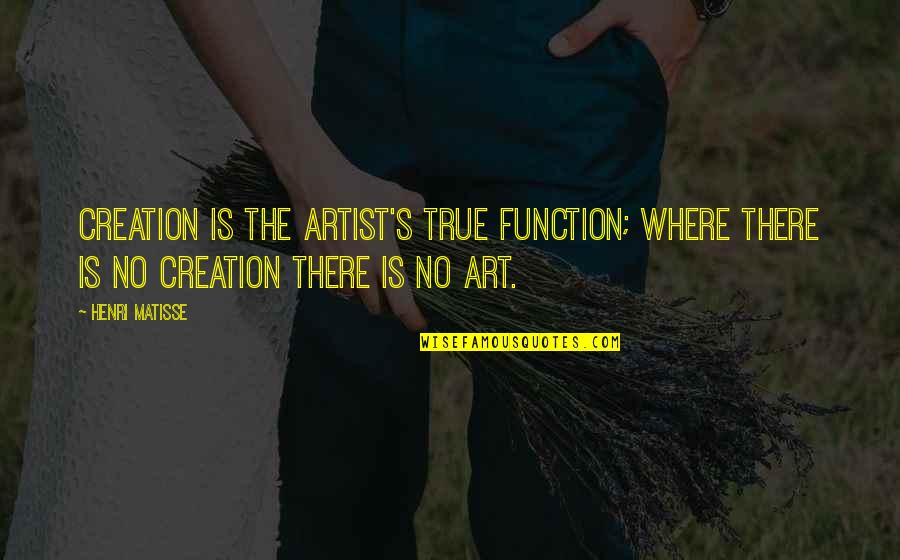 An Artist's Creation Quotes By Henri Matisse: Creation is the artist's true function; where there