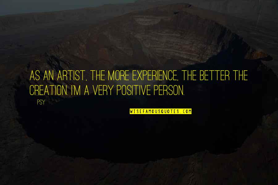 An Artist's Creation Quotes By Psy: As an artist, the more experience, the better