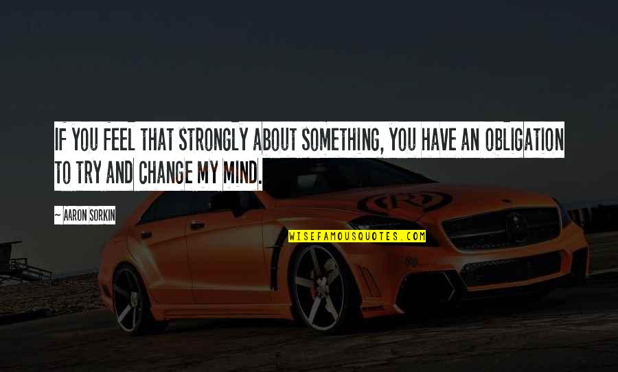 An Artist's Mind Quotes By Aaron Sorkin: If you feel that strongly about something, you