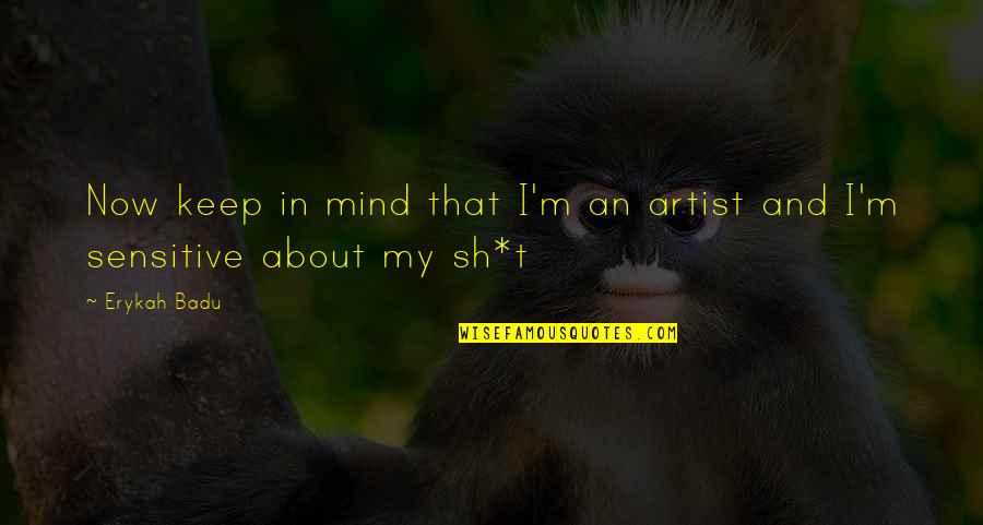 An Artist's Mind Quotes By Erykah Badu: Now keep in mind that I'm an artist