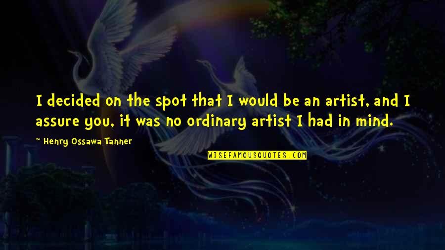 An Artist's Mind Quotes By Henry Ossawa Tanner: I decided on the spot that I would