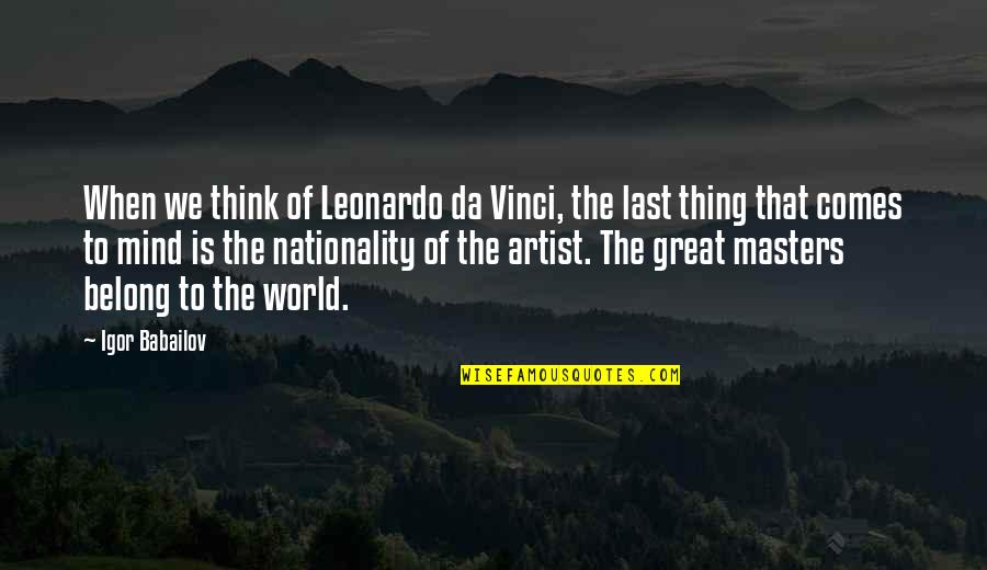 An Artist's Mind Quotes By Igor Babailov: When we think of Leonardo da Vinci, the