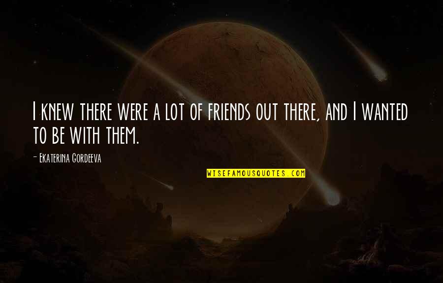 An Atheist S Values Quotes By Ekaterina Gordeeva: I knew there were a lot of friends An Atheist S Values Quotes By Ekaterina Gordeeva: I knew there were a lot of friends