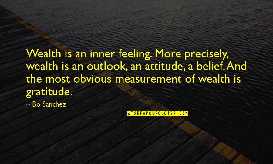 An Attitude Of Gratitude Quotes By Bo Sanchez: Wealth is an inner feeling. More precisely, wealth An Attitude Of Gratitude Quotes By Bo Sanchez: Wealth is an inner feeling. More precisely, wealth