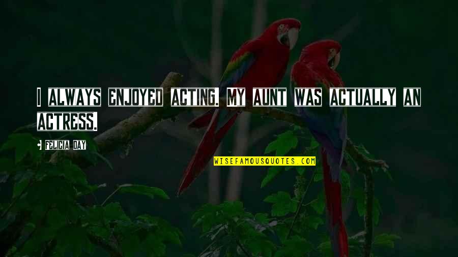 An Aunt Quotes By Felicia Day: I always enjoyed acting. My aunt was actually