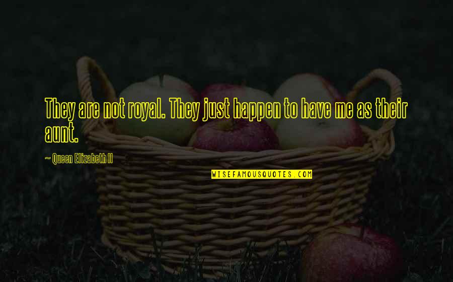 An Aunt Quotes By Queen Elizabeth II: They are not royal. They just happen to