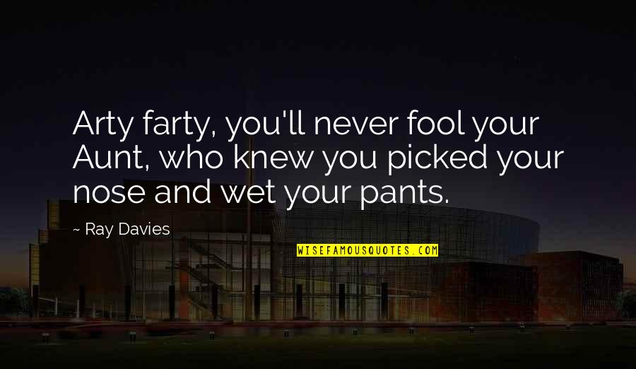 An Aunt Quotes By Ray Davies: Arty farty, you'll never fool your Aunt, who