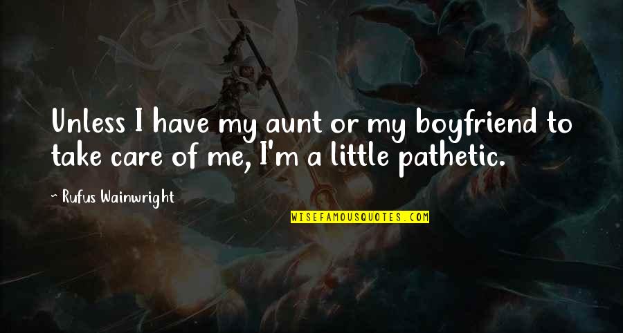 An Aunt Quotes By Rufus Wainwright: Unless I have my aunt or my boyfriend