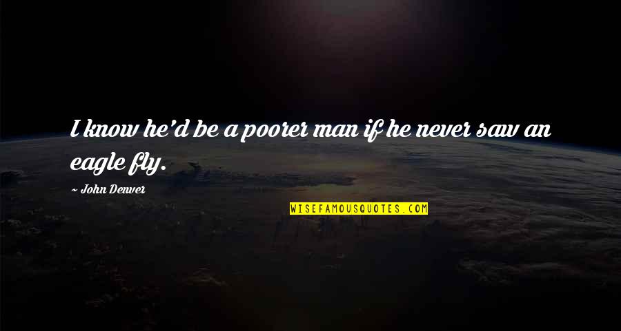 An Eagle Quotes By John Denver: I know he'd be a poorer man if
