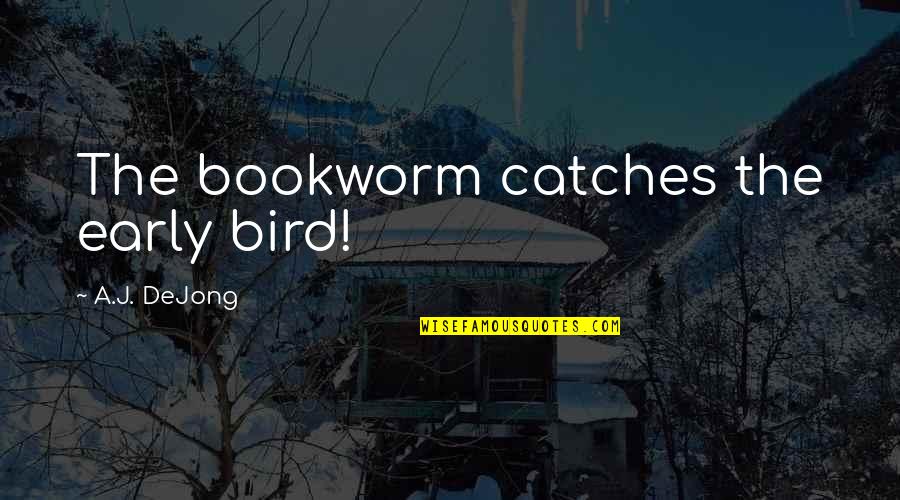 An Early Bird Quotes By A.J. DeJong: The bookworm catches the early bird!