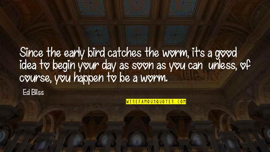 An Early Bird Quotes By Ed Bliss: Since the early bird catches the worm, it's