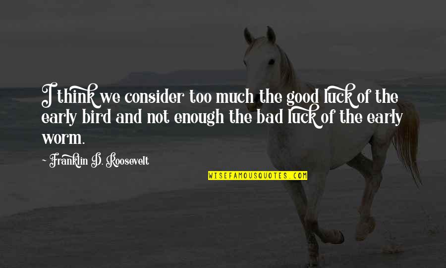 An Early Bird Quotes By Franklin D. Roosevelt: I think we consider too much the good