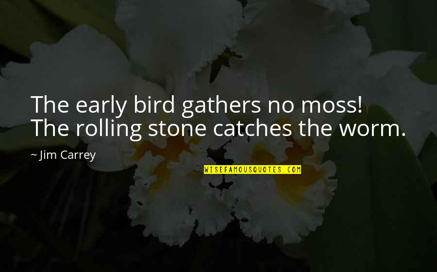 An Early Bird Quotes By Jim Carrey: The early bird gathers no moss! The rolling