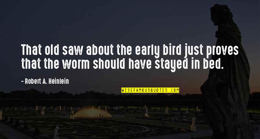 An Early Bird Quotes By Robert A. Heinlein: That old saw about the early bird just