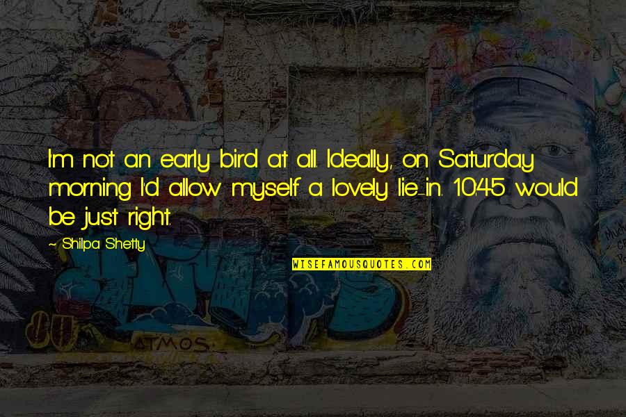 An Early Bird Quotes By Shilpa Shetty: I'm not an early bird at all. Ideally,