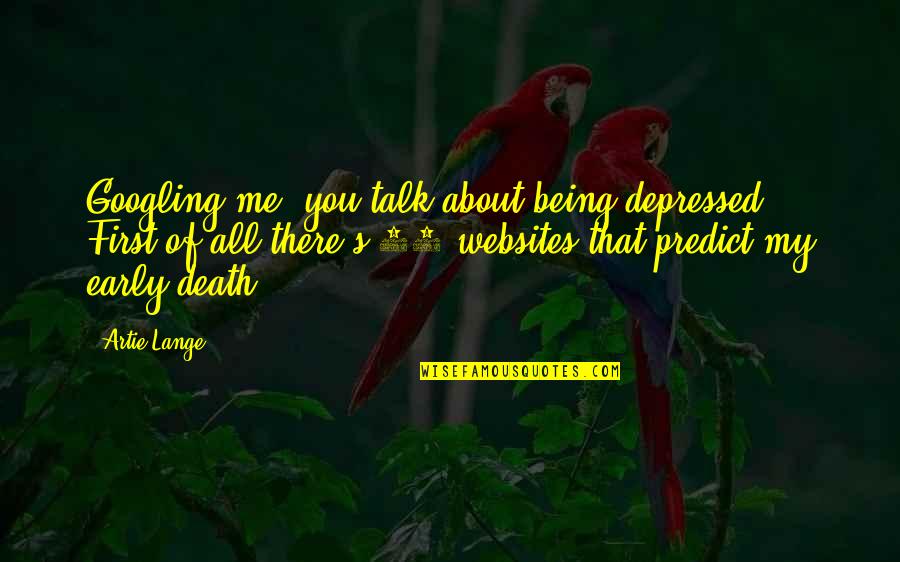 An Early Death Quotes By Artie Lange: Googling me, you talk about being depressed. First An Early Death Quotes By Artie Lange: Googling me, you talk about being depressed. First