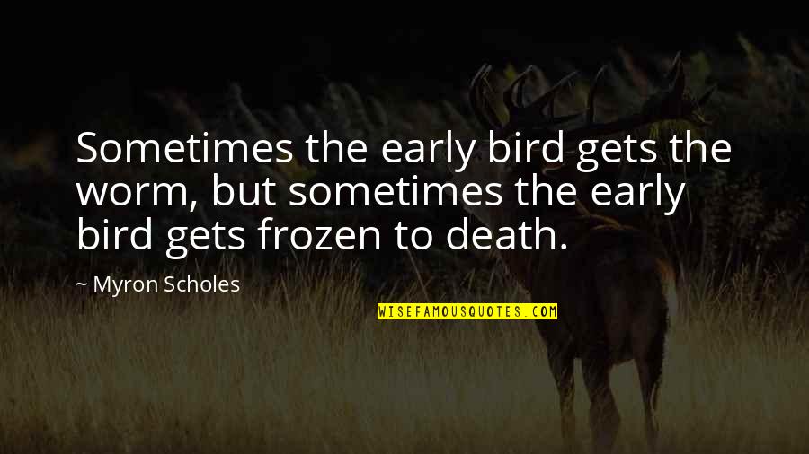 An Early Death Quotes By Myron Scholes: Sometimes the early bird gets the worm, but An Early Death Quotes By Myron Scholes: Sometimes the early bird gets the worm, but