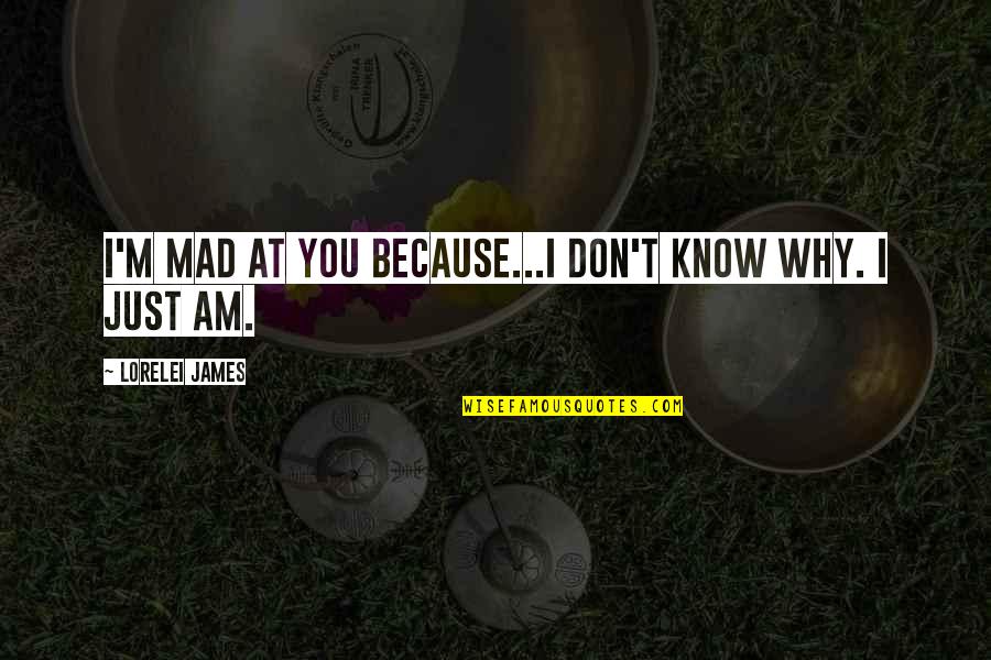An Educated Society Quotes By Lorelei James: I'm mad at you because...I don't know why. An Educated Society Quotes By Lorelei James: I'm mad at you because...I don't know why.
