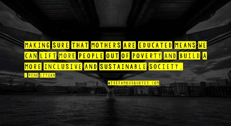 An Educated Society Quotes By Peng Liyuan: Making sure that mothers are educated means we An Educated Society Quotes By Peng Liyuan: Making sure that mothers are educated means we