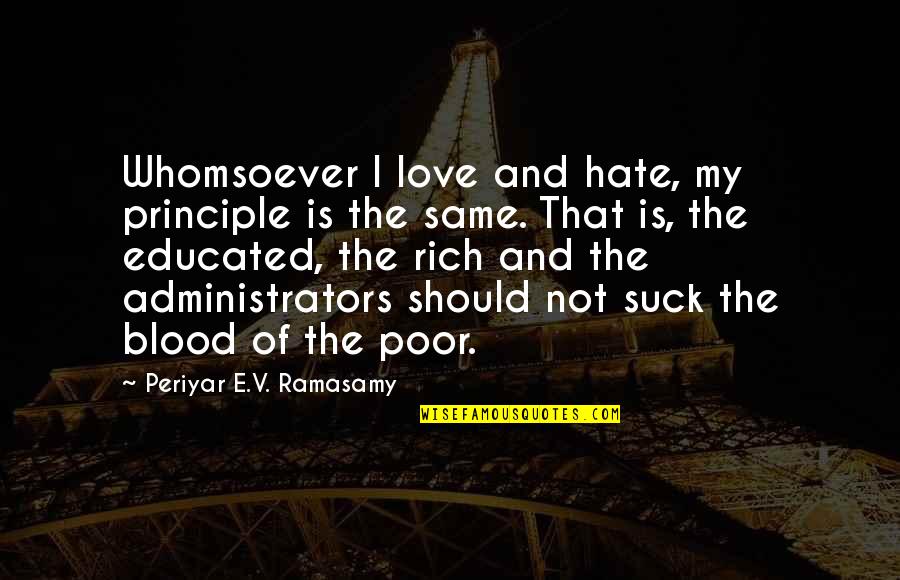 An Educated Society Quotes By Periyar E.V. Ramasamy: Whomsoever I love and hate, my principle is An Educated Society Quotes By Periyar E.V. Ramasamy: Whomsoever I love and hate, my principle is