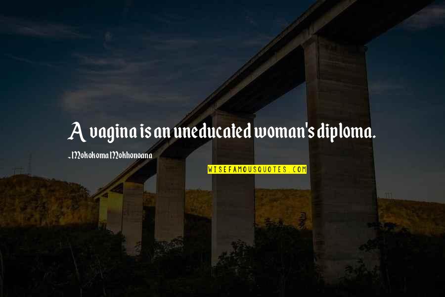 An Education Quotes By Mokokoma Mokhonoana: A vagina is an uneducated woman's diploma. An Education Quotes By Mokokoma Mokhonoana: A vagina is an uneducated woman's diploma.