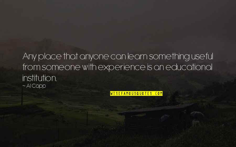 An Educational Quotes By Al Capp: Any place that anyone can learn something useful An Educational Quotes By Al Capp: Any place that anyone can learn something useful