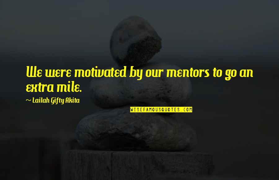 An Educational Quotes By Lailah Gifty Akita: We were motivated by our mentors to go An Educational Quotes By Lailah Gifty Akita: We were motivated by our mentors to go