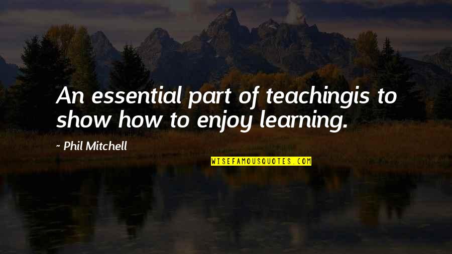 An Educational Quotes By Phil Mitchell: An essential part of teachingis to show how An Educational Quotes By Phil Mitchell: An essential part of teachingis to show how