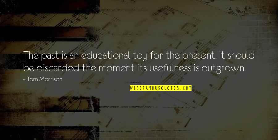 An Educational Quotes By Tom Morrison: The past is an educational toy for the An Educational Quotes By Tom Morrison: The past is an educational toy for the
